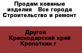 Продам кованые изделия - Все города Строительство и ремонт » Другое   . Краснодарский край,Кропоткин г.